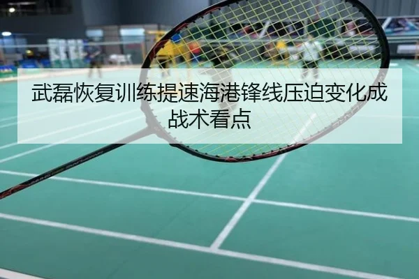 武磊恢复训练提速海港锋线压迫变化成战术看点