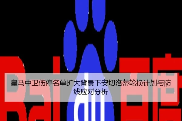 皇马中卫伤停名单扩大背景下安切洛蒂轮换计划与防线应对分析